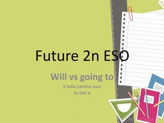 Future 2n ESO
Will vs going to
2 Sofia Camino Juan
2n ESO A
 