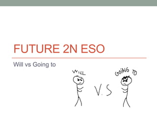 FUTURE 2N ESO
Will vs Going to
 