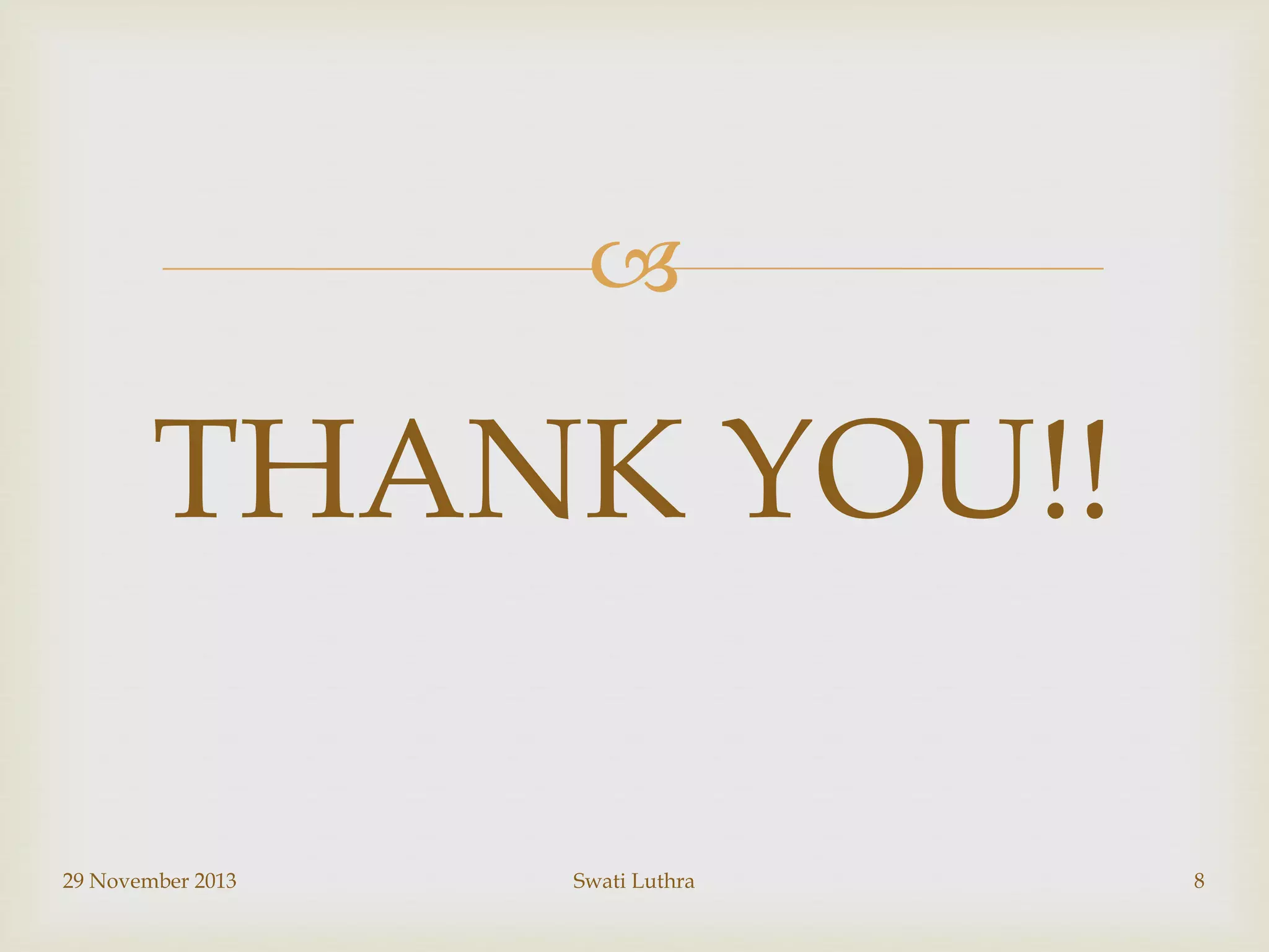 

THANK YOU!!
29 November 2013

Swati Luthra

8

 