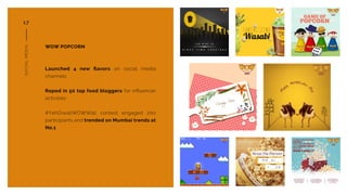 WOW POPCORN
Launched 4 new ﬂavors on social media
channels
Roped in 50 top food bloggers for inﬂuencer
activities
#YehDiwa...