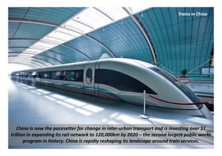 Trains in China




   China is now the pacesetter for change in inter‐urban transport and is investing over $1 
trillion ...