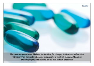 Health




The next ten years is not likely to be the time for change, but instead a time that 
  “stressors” on the system become progressively evident. Increased burdens 
           of demography and chronic illness will remain unabated.
 