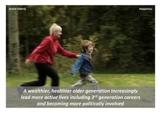 Active Elderly                                                 Happiness




           A wealthier, healthier older generation increasingly 
         lead more active lives including 3rd generation careers 
                                            d

                and becoming more politically involved
 