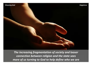Choosing God                                                   Happiness




         The increasing fragmentation of society and looser 
           connection between religion and the state sees 
         more of us turning to God to help define who we are
 