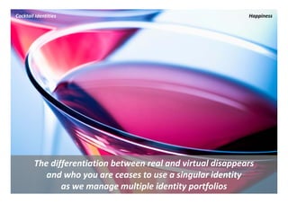Cocktail Identities                                           Happiness




        The differentiation between real and virtual disappears 
           and who you are ceases to use a singular identity 
               as we manage multiple identity portfolios
 