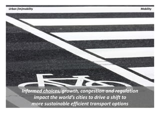 Urban (Im)mobility                                              Mobility




         Informed choices, growth, congestion and regulation 
               impact the world’s cities to drive a shift to 
              more sustainable efficient transport options
 
