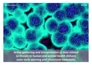 Bio‐Surveillance                                                   Security




            Active gathering and interpretation of data related 
             to threats to human and animal health delivers 
              aster early warning and situational awareness
 