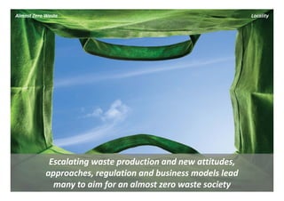 Almost Zero Waste                                              Locality




             Escalating waste production and new attitudes, 
            approaches, regulation and business models lead 
              many to aim for an almost zero waste society
 