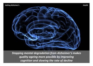 Halting Alzheimer's                                            Health




         Stopping mental degradation from Alzheimer’s makes 
              quality ageing more possible by improving 
               cognition and slowing the rate of decline
 
