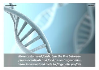 Pharma Foods                                                          Health




                More customised foods, blur the line between 
                pharmaceuticals and food as neutragenomics
                allow individualised diets to fit genetic profiles 
 