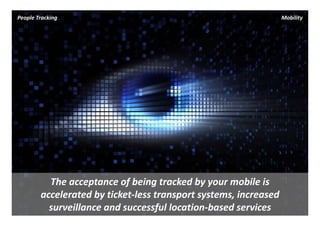 People Tracking                                                Mobility




          The acceptance of being tracked by your mobile is
        accelerated by ticket‐less transport systems, increased 
          surveillance and successful location‐based services
 