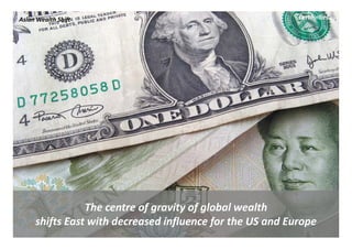 Asian Wealth Shift                                         Certainties




                The centre of gravity of global wealth 
                The centre of gravity of global wealth
     shifts East with decreased influence for the US and Europe
 