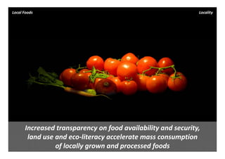 Local Foods                                                    Locality




      Increased transparency on food availability and security, 
       land use and eco‐literacy accelerate mass consumption 
                of locally grown and processed foods
 