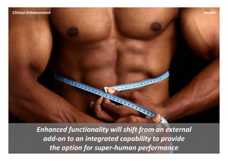 Clinical Enhancement                                              Health




            Enhanced functionality will shift from an external 
              add‐on to an integrated capability to provide 
                the option for super‐human performance
 