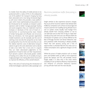 use of this platform for transport charging has long      already possible.
been advocated and is now being introduced. Again,
as with smart meters, this provides a basic platform
upon which more sophisticated pricing systems can         freight vehicles to also experience dynamic changes.
                                                          Pay-as-you-drive insurance systems have already been
                                                          trialled by companies such as Aviva to encourage and
and avoid congestion, they can implement real-time
increases or decreases of the cost of travel on a


they can introduce a far more granular segmented
model. Customers can, for example, see the cost of        introduction of systems such as those offered by the
catching a train, but also the saving that can be made                                                           insights
by waiting half an hour for the next one; they can see
the relative real-time costs of alternative transport     Match that with dynamic pricing and a host of
options to get to the same destination and so decide

                                                          horizon.
speed/cost of travel to best suit their requirements.
                                                          While the prices of staple products such as bread,
of loading and so allow the use of variable pricing to    jeans and bottled water, as well as more expensive

                                                          largely stable, it is clear that in the areas where

Also, in the arena of road pricing, the introduction of
similar technologies is planned to allow passenger and
 