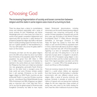 The increasing fragmentation of society and looser connection between
religion and the state in some regions sees more of us turning to God.

There has always been a desire to counterbalance
choice and individual responsibility with a sense of
                                                         movements, now comprising one-quarter of the
                                   God is Back
world of ever greater competition displacement and       thirty years ago. According to the World Christian
opportunity, faith has become a useful attribute for

down in society providing support for those who have

This may well explain why, across the globe, belief in   in China, a state historically tied to secularism, religion




                                                         important to them, and this number would be even

declined in the centre (there are more Catholics in
                                                         church are African or Afro-Caribbean.

                                                         There are numerous reasons for the rise in spiritual
Arab world and some Christian scholars predict

                                                         environments with very different cultural norms,
profoundly Muslim in a way that Christian countries      religion offers a sense of security, continuity and
                                                         purpose. Certainly it provides an anchor for the
                                                         millions of migrants who are leaving their traditional
plays an important role in their daily lives. That is    villages for the new mega-cities. Large numbers of
not to say that the global spread of American-style
 