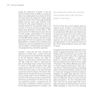 Live experiences will be the moments
other most notable global news events: the funeral          when brands come to life and touch
                                                            people in new ways.
debates have also drawn large audiences similar
to those for other special broadcasts such as the
Academy Awards. The most-watched debate so far              Me Out of Here! and X Factor regularly attract an

                                                                                                   American Idol


                                                            because they create and exploit the immediacy
                                                            of the event. As such they attract a wide range of
grown beyond TV and now operate across multiple             audiences: one recent report highlighted that for

has become a common expectation, but one which,             four of their favourite television shows were reality
                                                            TV shows.
increasingly becoming a shared live experience.
                                                            Alongside formal events, there has also been recent
However, in many eyes, the most successful live
experience of recent years in purely commercial             notable trends of the past few years has been the
terms has been the rise of reality TV, from Big Brother
to Pop Idol                                                 of people assemble suddenly in a public place,

with high ratings earn millions in advertising and

                                                            of Harper’s Magazine
savings because they do not have to pay writers.
Furthermore, these shows can be easily franchised           public forums, personal websites, as well as by word
around the world. According to the Guinness Book            of mouth, text messaging and email. According to
of World Records, Strictly Come Dancing

                                                   Pop
Idol                                      X Factor has

                                                            date. According to the Wall Street Journal, more than
                                  I’m a Celebrity ... Get
 