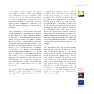 a Sound of Music routine in Antwerp railway station

While some see these as increasingly commercial              Women generally tend to live alone when they

show that people increasingly want to be part of
something.


on why these varied live experiences are growing
in importance to us – from needing to feel part
of the story to having something to discuss with             population living alone. These shifts, it is argued, will
friends through to believing that they are involved          increase the need for more people to connect with
are all perspectives. However, several people have
commented about the role of live experiences, and            moments.
especially TV-based ones, in connecting lonely people
                                                             Today we can already see the crossover between
of the Truman Show                                           live and virtual experiences. As we move forward,
                                                             many expect that these will blur to a point where
times for viewing of a recent series of Big Brother          the two become merged. ‘Live experiences will
                                                             be the moments when brands come to life and
asleep: people simply had the show on for company.

goes, more of us will embrace the opportunity for            challenge for many companies and not just those
being part of the live experience no matter how dull         within the entertainment sector. More organisations
that may be.
                                                             precedents in the music sector, business models will
Living alone, and therefore the possibility of loneliness,
                                                                                                                         insights
 
