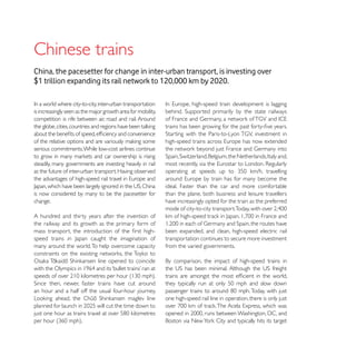 Chinese trains
China, the pacesetter for change in inter-urban transport, is investing over
$1 trillion expanding its rail network to 120,000 km by 2020.


is increasingly seen as the major growth area for mobility,
competition is rife between air, road and rail. Around




serious commitments. While low-cost airlines continue

steadily, many governments are investing heavily in rail
as the future of inter-urban transport. Having observed

                                                              ideal. Faster than the car and more comfortable
is now considered by many to be the pacesetter for            than the plane, both business and leisure travellers
change.                                                       have increasingly opted for the train as the preferred

A hundred and thirty years after the invention of
the railway and its growth as the primary form of
                                                              been expanded, and clean, high-speed electric rail
                                                              transportation continues to secure more investment
many around the world. To help overcome capacity              from the varied governments.




an hour and a half off the usual four-hour journey.
                                                              one high-speed rail line in operation, there is only just
 