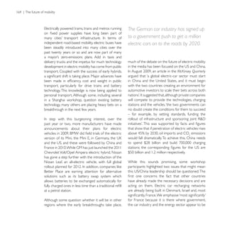 The German car industry has signed up
                                                         to a government push to get a million
independent road-based mobility, electric buses have     electric cars on to the roads by 2020.
been steadily introduced into many cities over the
past twenty years or so and are now part of many

                                                         much of the debate on the future of electric mobility
development in electric mobility has come from public
transport. Coupled with the success of early hybrids,                                      McKinsey Quarterly
                                                         argued that ‘a global electric-car sector must start

transport, particularly for drive trains and battery     with the two countries creating an environment for
                                                         automotive investors to scale their bets across both
personal transport. Although some, including several
                                                         will compete to provide the technologies, charging
technology, many others are placing heavy bets on a      stations and the vehicles, ‘the two governments can
                                                         no doubt create the conditions for them to succeed
                                                         – for example, by setting standards, funding the

past year or two, more manufacturers have made
announcements about their plans for electric             that show that if penetration of electric vehicles rises
                                                                                                      emissions
                                                         would fall dramatically. To achieve this, China needs


Chevrolet Volt/Opel Ampera electric hybrid, Nissan
has gone a step further with the introduction of the
Nissan Leaf, an all-electric vehicle, with full global
                                                         participants highlighted two issues that might mean

solutions such as its battery swap system which
allows batteries to be exchanged automatically for       have already made the necessary decisions and are

at a petrol station.

Although some question whether it will be in other       for France because it is there where government,
                                                         the car industry and the energy sector appear to be
 