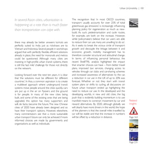 In several Asian cities, urbanisation is
happening at a rate than is much faster
than transportation can cope with.                    planning policy for regeneration as much as new-
                                                      build. As such, pedestrianisation and cycle routes,
                                                      for example, are both on the increase. However,

there may already be better answers: tut-tuts are


                                                      economic growth, mobility management has to
already in place, the need for monorails and metros   therefore consider structural and attitudinal change.
could be questioned. Although many cities are

                                                      that smarter choices can have – from better travel
                                                      plans, improved taxi services, changing access to
                                                      vehicles through car clubs and car-sharing schemes
                                                      and increased awareness of alternatives to the car,
that ‘the solutions must be different for different
                                                      forecast. Whether or not they start with transit
a multilevel approach where underground transit       system plans or shifts to cycling, all discussions on
                                                      future urban transport ended up highlighting the

                                                      developing worlds, in new and old cities, the big
built, and some of the existing ones that are being   push that is evidently building momentum is to use
upgraded, this option has many supporters and         manifold means to constrain movement by car and
will, de facto, become the future. The new Chinese                                                             insights
                                                      will clearly have more drivers in the world, the hope
have their transport options. However, elsewhere,     of the planners is that the overall miles travelled by
many commentators see that a more sustainable         car will be stable and that the increase in numbers
urban transport future can only be achieved if more   will be offset by a reduction in distance.
informed choices are made by governments and
organisations as well as individuals.
 