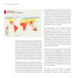 in the percentage of supply that nuclear provides

                                                               increased investment in proof-of-concept schemes
                                                               for wave power, but again this will not have achieved

                                                               will continue to be limited to certain geographies
                                                               and many scenarios increasingly expect that the fuel
                                                               versus food debate concerning bio-fuels will have




                                                               The fastest-growing area of renewable energy




                                                               to rural, non-forested sites and offshore. Moreover,
                                                               ‘worldwide, wind energy under the same constraints
                                                               could supply at least forty times the current electricity

                                                               at which this capacity can be rolled out, at what cost
can see a raft of new nationally focused policies on the
horizon. As countries scramble to protect their supplies
and gain individual energy security, and thereby steer
                                                               A pivotal issue in any assumptions about wind power

support the alternatives that are within reach from both       telephone lines are routinely dug up so that people
                                                               can resell the copper, using millions of tonnes of it

levels, so this combination of technology and economics        such as high temperature superconductors are now
also has to align with social acceptance and political will.
                                                               to scale these up substantially within ten years is

see increased investment in nuclear energy for those           others surmise that ‘current growth in wind turbines

in support of the traditional centralised view of supply,
there will be more nuclear power stations coming               This brings us to solar energy – a virtually
on stream than ever but, given the overall dynamics
 
