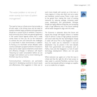 ‘The water problem is not one of
                                                         many regions, it is they who fetch and carry water
water scarcity but more of system                        and therefore control access. There is also much
management’.
                                                         resources by reducing wastage, increasing water
                                                         reuse, desalination and groundwater recharge.

The need to have an infrastructure that provides us
all with water is the driving issue and we need to       will be better designed to align with this need.
question whether large companies and organisations
should be in control of this or whether it requires a    The Economist is optimistic about the future and
local community focus.There was general agreement        argues that change will happen where it is needed
in the varied Future Agenda events that it really
comes down to how you set up the institutions
to achieve the aims and overcome the challenges
                                                         focus for water and its investment in low-cost
to forcing us to reconsider certain lifestyles water     desalination may be pivotal in the next decade.
scarcity could open up opportunities for innovation in
areas such as water capture, treatment, conservation

measuring our water consumption before we can            so hopeful.
manage it and solutions such as smart metering will
                                                         What everyone can agree on is that the issue is         insights
                                                         critical and that the right for all to have access to
Community-driven mechanisms are particularly             clean water is a priority. Therefore, a primary focus
important in developing countries to ensure equity       over the next decade will be to manage our supplies
                                                         so as to enable this to happen.
 