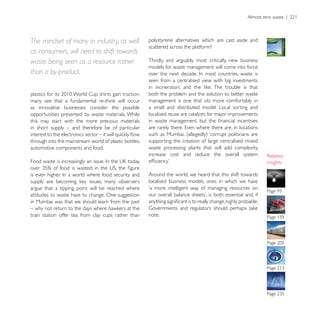 The mindset of many in industry, as well                polystyrene alternatives which are cast aside and
                                                        scattered across the platform?
as consumers, will need to shift towards
waste being seen as a resource rather                   Thirdly, and arguably most critically, new business
                                                        models for waste management will come into force
than a by-product.
                                                        seen from a centralised view with big investments

                                                        both the problem and the solution to better waste
                                                        management is one that sits more comfortably in
as innovative businesses consider the possible          a small and distributed model. Local sorting and
opportunities presented by waste materials. While       localised reuse are catalysts for major improvements
this may start with the more precious materials
in short supply – and therefore be of particular

through into the mainstream world of plastic bottles,   supporting the creation of large centralised mixed
automotive components and food.                         waste processing plants that will add complexity,
                                                        increase cost and reduce the overall system
                                                                                                               insights

                                                        Around the world, we heard that this shift towards
                                                        localised business models, ones in which we have
argue that a tipping point will be reached where        ‘a more intelligent way of managing resources on
attitudes to waste have to change. One suggestion
in Mumbai was that we should learn from the past

train station offer tea from clay cups rather than      note.
 