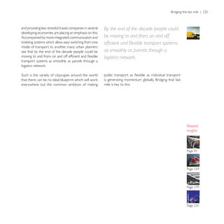 and providing less stressful travel, companies in several   By the end of the decade people could
developing economies are placing an emphasis on this.
Accompanied by more integrated communication and            be moving to and from, on and off

mode of transport to another, many urban planners
see that by the end of the decade people could be           as smoothly as parcels through a
                                                            logistics network.
transport systems as smoothly as parcels through a




                                                                                                    insights
 