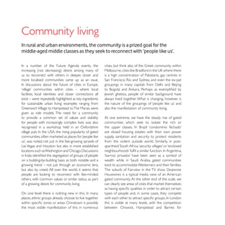 Community living
In rural and urban environments, the community is a prized goal for the
middle-aged middle classes as they seek to reconnect with ‘people like us’.



us to reconnect with others in deeper, closer and
more localised communities came up as an issue.


facilities, local identities and closer connections all
                                                          always lived together. What is changing, however, is
for sustainable urban living: examples ranging from
                                                          also the manifestation of community living.
given as role models. The need for a community
to provide a common set of values and stability           At one extreme, we have the steady rise of gated
for people with increasingly complex lives was also

                                                          are closed housing estates with their own power
                                                          supply, sanitation and security to protect residents

Las Vegas and Houston but also in more established


on a building-by-building basis as both notable and a
growing trend – not just through an economic lens,        exist to accommodate Westerners and their families.
but also by creed. All over the world, it seems that      The suburb of Fairview in the TV show Desperate
                                                          Housewives is a typical media view of an American
others, with common values or similar status, as part     gated community. At the other end of the scale, we
of a growing desire for community living.

                                                          types of people and, in some cases, they compete
places, ethnic groups already choose to live together
                                                          this is visible at many levels, with the competition
the most visible manifestation of this in numerous
 