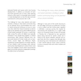 The challenge for many urban planners
and home becomes part of many urban planning
                                                          extent community living can be planned
in mixed developments so that the daily commute
could become a thirty-second ride in a lift.              versus accommodated.
The challenge for many urban planners and social
                                                          Although in many parts of the world, returning to
can be planned versus accommodated: how much
is it about zoning and cul-de-sacs, as occurs in many     is not an option and the rural-to-urban migration
new cities, rather than natural movement as districts
build up new identities and so attract different groups
                                                          trend in an increasing number of cities. For example,
                                                          in Mumbai this is illustrated by new apartment

environments often become detached from the
                                                 Super-
Cannes, Cocaine Nights and Millennium People,             are becoming more international and multicultural
revisited the concept explored in his earlier High-Rise
of how tribalism could re-emerge within planned           to draw us towards those with similar mindsets and
                                                          behaviours.
Snow Crash highlights a future where mass-produced
gated communities operate as independent sovereign


                                                                                                                  insights
 