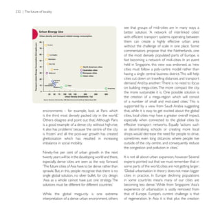 see that groups of midi-cities are in many ways a


                                                             them can create a highly effective urban area

                                                             commentators propose that the Netherlands, one




                                                             cities must follow a poly-centre model rather than
                                                             having a single central business district. This will help
                                                             cities cut down on travelling distances and transport

                                                             on building mega-cities. The more compact the city,
                                                             the more sustainable it is. One possible solution is
                                                             the creation of a mega-region which will consist


                                                             that, while it is easy to get excited about the global
                                                             cities, local cities may have a greater overall impact,
Others disagree and point out that, ‘Although Paris          especially when connected to the global cities by
is a good example of a dense city without high-rise,
                                                             as decentralising schools or creating more local
                                                             shops would decrease the need for people to drive,
ghettoisation which has resulted in increasing               sometimes even long distances where people live
imbalance in social mobility.                                outside of the city centre, and consequently reduce


twenty years will be in the developing world and there,
especially, dense cities are seen as the way forward:        experts pointed out that we must remember that in
‘The future cities of Asia have to be dense rather than      some parts of the world, cities are not getting larger:

single global solution, no silver bullet, for city design:
‘Asia as a whole cannot have just one strategy. The          in some countries means many of our cities are

                                                             experience of urbanisation is vastly removed from
While the global mega-city is one extreme
interpretation of a dense urban environment, others
 
