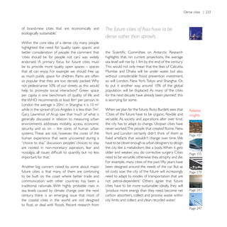 of brand-new cities that are economically and          The future cities of Asia have to be
                                                       dense rather than sprawls.
Within the core idea of a dense city many people

better consideration of people: the comment that
                                                       highlights that, ‘on current projections, the average
endorsed. ‘A primary focus for future cities must
be to provide more quality open spaces – spaces
that all can enjoy. For example we should free up



                                                       population will be displaced. As many of ‘the cities

                                                       is worrying for some.

                                                   .
                                                                                                                  insights
generally discussed in relation to measuring urban     versatile. As society and aspirations alter over time,
environments addresses mobility, access, economic
security, and so on – the cores of human urban
systems. These are not, however, the cores of the
human experience that were uncovered during a
                                                       have to be clever enough as urban designers to design
are rooted in non-monetary aspiration, fear and
                                                                                                                  Page 155
                                                       need to be versatile; otherwise they atrophy and die.

Another big concern raised by some about major
future cities is that many of them are continuing      oil costs soar, the city of the future will increasingly
to be built on the coast where better trade and        need to adapt to modes of transportation that are
communication with other countries has been a
traditional rationale. With highly probable rises in   cities have to be more sustainable: ideally, they will
sea levels caused by climate change over the next      ‘produce more energy than they need, become net
century, there is an emerging issue that most of       carbon absorbers, collect and process waste within
the coastal cities in the world are not designed
 