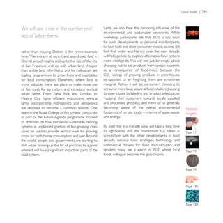 We will see a rise in the number and
                                                           environmental and sustainable viewpoints. While
size of urban farms.
                                                           for such developments as personal eco-footprints

                                                           feel that wider eco-literacy over the next decade
here: ‘The amount of vacant and abandoned land in          will help people to explore alternative food options
                                                           more intelligently. This will not just be simply about
                                                           choosing not to eat products from certain locations

leading programmes to grow fruits and vegetables           CO savings of growing produce in greenhouses
                                                           as opposed to air freighting them are sometimes

                                                           consume more local, seasonal food; retailers choosing
                                                           to steer choice by labelling and product selection, so

farms incorporating hydroponics and aeroponics             and processed products; and more of us generally
are destined to become a common feature. One               becoming aware of the overall environmental
                                                           footprints of certain foods – in terms of water, waste   insights
as part of the Future Agenda programme focused             and energy.
its attention on how innovative, sustainable building
systems in unplanned ghettos of fast-growing cities
could be used to provide vertical walls for growing
crops for both home consumption and sale. Around           conjunction with the other developments in food
the world, people and governments are starting to          security, national food strategies, technology and
shift urban farming up the list of priorities to a point   commercial choices for food manufacturers and

food system.                                               foods will again become the global norm.
 