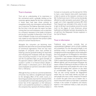 Trust in business

Trust and an understanding of its importance in
the commercial world is gradually climbing up the
corporate agenda, despite the fact that corporations    affected by public perception, particularly if they are
in recent years have been driven primarily by
                                                        Tony Hayward was reminded of this when his wish

                                                        much to the disgust of many Americans whose
running, that trust and transparency are as important   livelihoods and lifestyles had been devastated by the




                                                        Trust in information

Alongside this, consumers are becoming more             Traditional news sources currently face an
                                                        unprecedented challenge in terms of both credibility
of commercial organisations. There are now many         and competition. This was discussed at length in one

                                                        changing around the way people trust the media, given
and motivating their employees while also managing
                                                        than to CNN. ‘They represent different organisations

                                                        CNN is supported by professional media who have a




                                                        informed are building their opinions on the views

Although this focus on the non-commercial elements      They are also turning towards the blogosphere
of business may well be a straightforward response      where they can more easily identify and team up
to the damaging effect of the credit crunch, it is      with people who have a similar viewpoint.The desire
                                                        to counter this goes some way to explain why in
                                                        recent times there seems to have been a substantial
human face of the organisation so their behaviour       increase in the number of academics and industry
                                                        experts in the traditional media, tv, radio and print,
                                                        news channels.
 