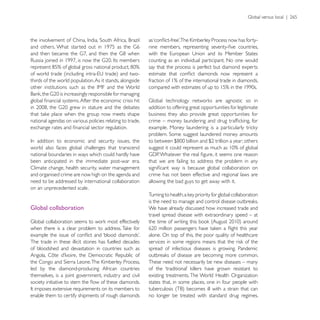 counting as an individual participant. No one would
                                                          say that the process is perfect but diamond experts

thirds of the world population. As it stands, alongside




                                                          addition to offering great opportunities for legitimate
                                                          business they also provide great opportunities for
national agendas on various policies relating to trade,




world also faces global challenges that transcend
national boundaries in ways which could hardly have
been anticipated in the immediate post-war era.           that we are failing to address the problem in any
Climate change, health security, water management
and organised crime are now high on the agenda and        crime has not been effective and regional laws are
need to be addressed by international collaboration       allowing the bad guys to get away with it.
on an unprecedented scale.


Global collaboration                                      We have already discussed how increased trade and
                                                          travel spread disease with extraordinary speed – at


                                                          alone. On top of this, the poor quality of healthcare
The trade in these illicit stones has fuelled decades
of bloodshed and devastation in countries such as         spread of infectious diseases is growing. Pandemic

                                                          These need not necessarily be new diseases – many
led by the diamond-producing African countries
themselves, is a joint government, industry and civil     existing treatments. The World Health Organization
                                                          states that, in some places, one in four people with

enable them to certify shipments of rough diamonds        no longer be treated with standard drug regimes.
 