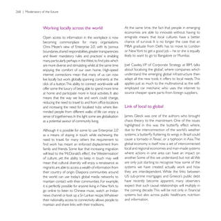 Working locally across the world                              At the same time, the fact that people in emerging
                                                              economies are able to innovate without having to
                                                              emigrate means that local cultures have a better
becoming commonplace for many organisations.

boundaries, shared responsibilities, greater transparencies


are more diverse and stimulating whilst at the same time
enjoying the comfort of our own home. High-speed
internet connections mean that many of us can now             understand the emerging global infrastructure then
                                                              adapt all the new tools it offers to local needs. This
                                                              applies just as much to the multinational as the self-
offer some the luxury of being able to spend more time        employed car mechanic who uses the internet to
                                                              source cheaper spare parts from foreign suppliers.


                                                              Link of local to global


as a potential saviour of community living.                   chaos theory to the mainstream. One of the issues


as a means of staying in touch while eschewing the
need to travel, for many others the requirement to
                                                              global economy is itself now a set of interconnected
                                                              local and regional economies and man-made systems
                                                              where actions in one area can have an impact on

mean that cultural diversity will enjoy a renaissance as      are only just starting to recognise how some of the
migrants are able to access a wealth of information from


maintain contact with their communities. For example,         have recently become apparent, many observers
                                                              expect that such causal relationships will multiply in

                                                              systems but also across public healthcare, nutrition
their nationality, access to connectivity allows people to    and information.
 