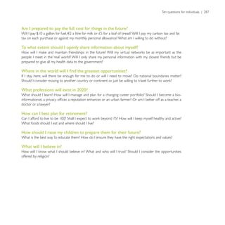 Am I prepared to pay the full cost for things in the future?



To what extent should I openly share information about myself?


prepared to give all my health data to the government?




What professions will exist in 2020?


doctor or a lawyer?

How can I best plan for retirement?



How should I raise my children to prepare them for their future?


What will I believe in?

offered by religion?
 