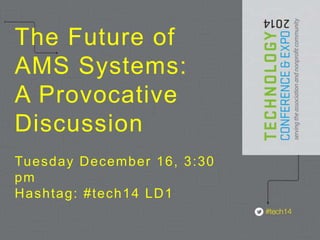 The Future of 
AMS Systems: 
A Provocative 
Discussion 
Tuesday December 16, 3:30 
pm 
Hashtag: #tech14 LD1 
 