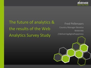 Fred Pellenaars 
Country Manager Benelux 
Webtrekk 
//deliveringdigitalhappiness 
The future of analytics & 
the results of the Web 
Analytics Survey Study 
 