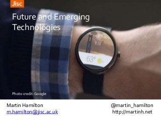 Martin Hamilton @martin_hamilton
m.hamilton@jisc.ac.uk http://martinh.net
Future and Emerging
Technologies
Photo credit: Google
 