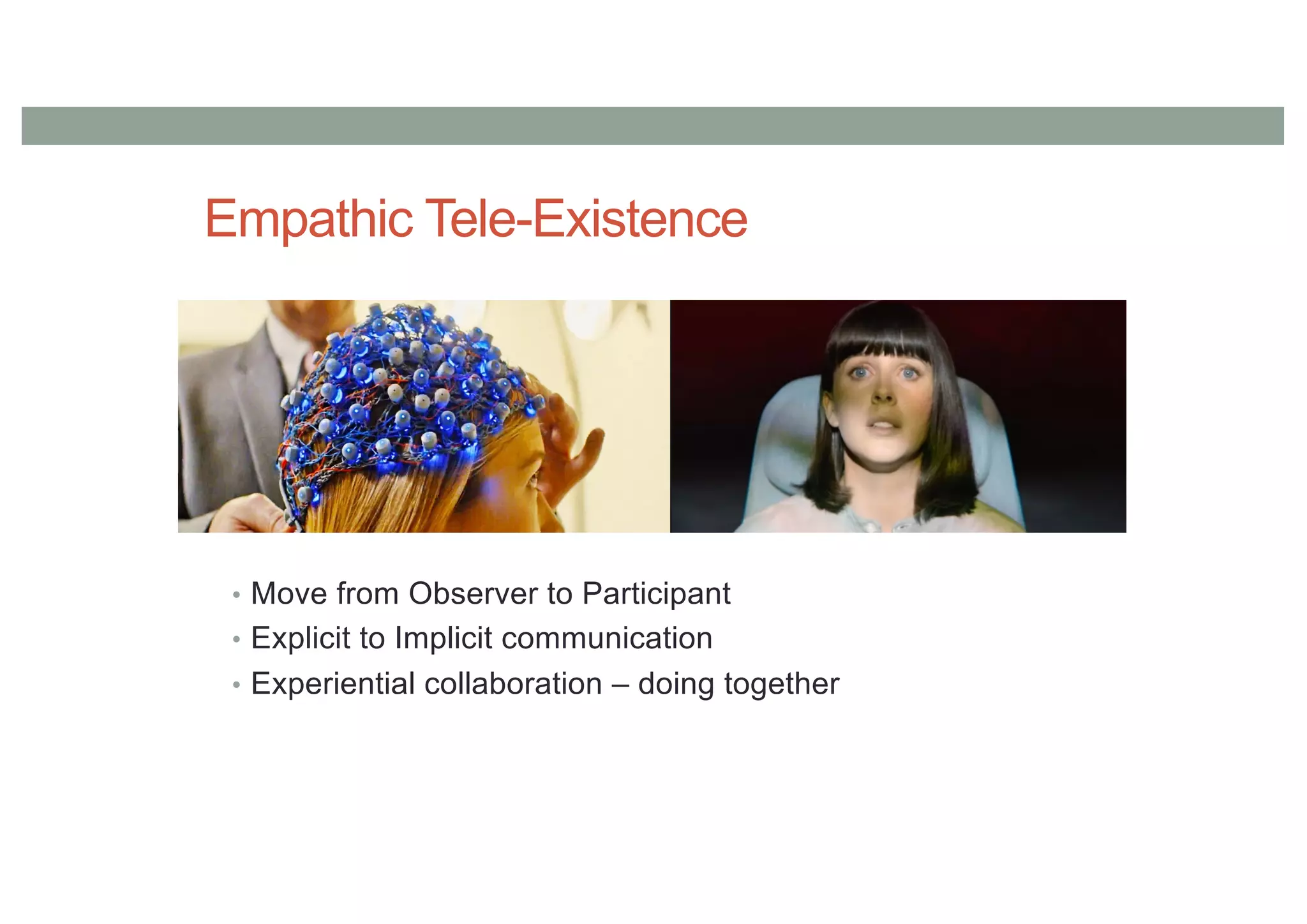 Empathic Tele-Existence
• Move from Observer to Participant
• Explicit to Implicit communication
• Experiential collaboration – doing together
 