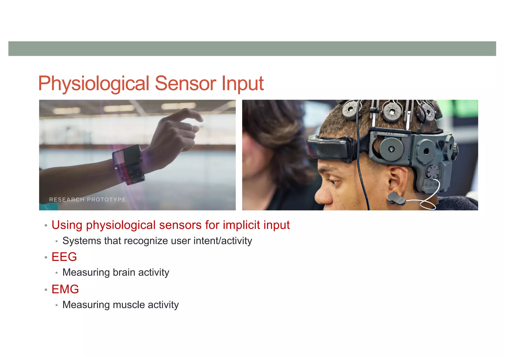 Physiological Sensor Input
• Using physiological sensors for implicit input
• Systems that recognize user intent/activity
• EEG
• Measuring brain activity
• EMG
• Measuring muscle activity
 