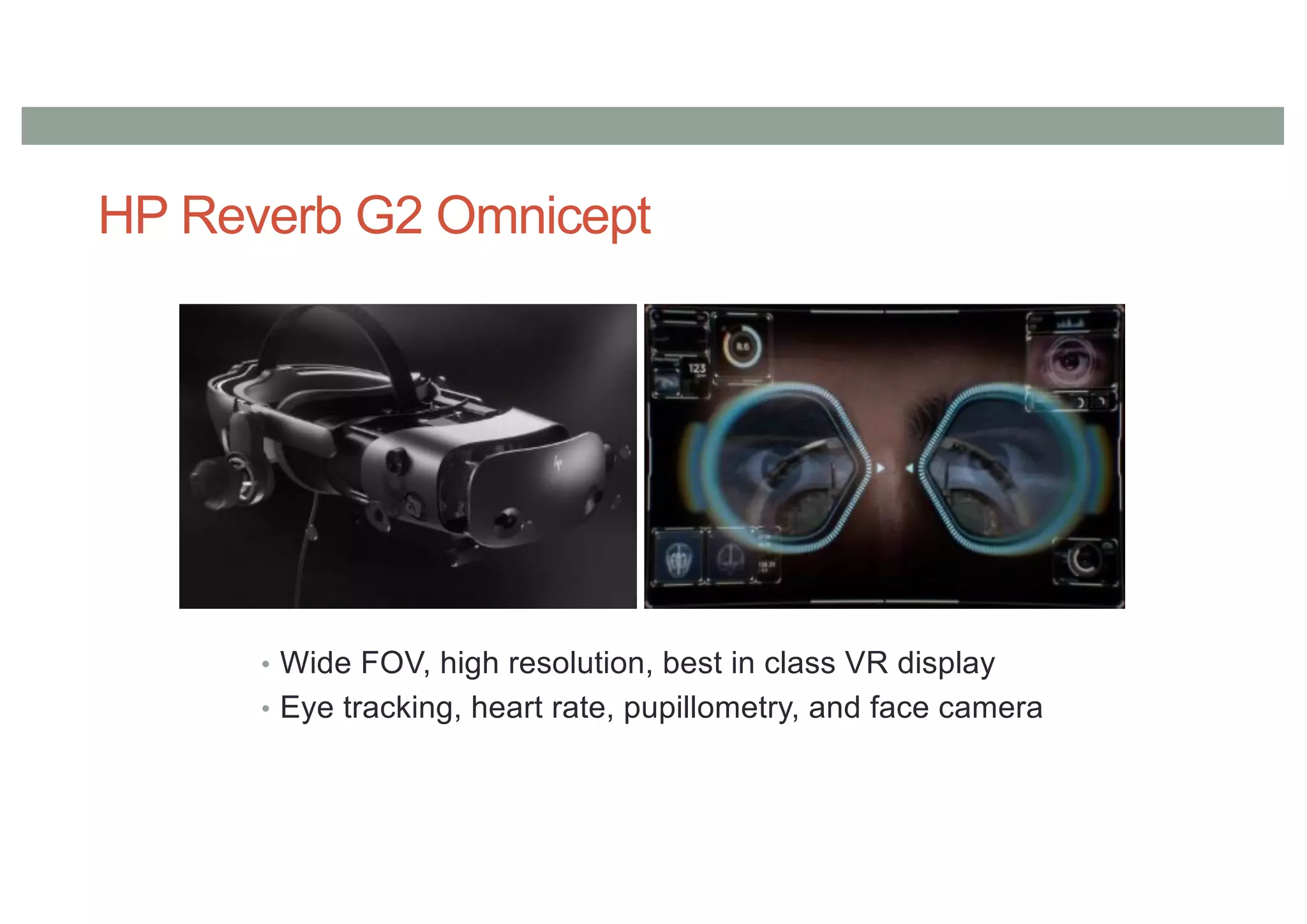 HP Reverb G2 Omnicept
• Wide FOV, high resolution, best in class VR display
• Eye tracking, heart rate, pupillometry, and face camera
 