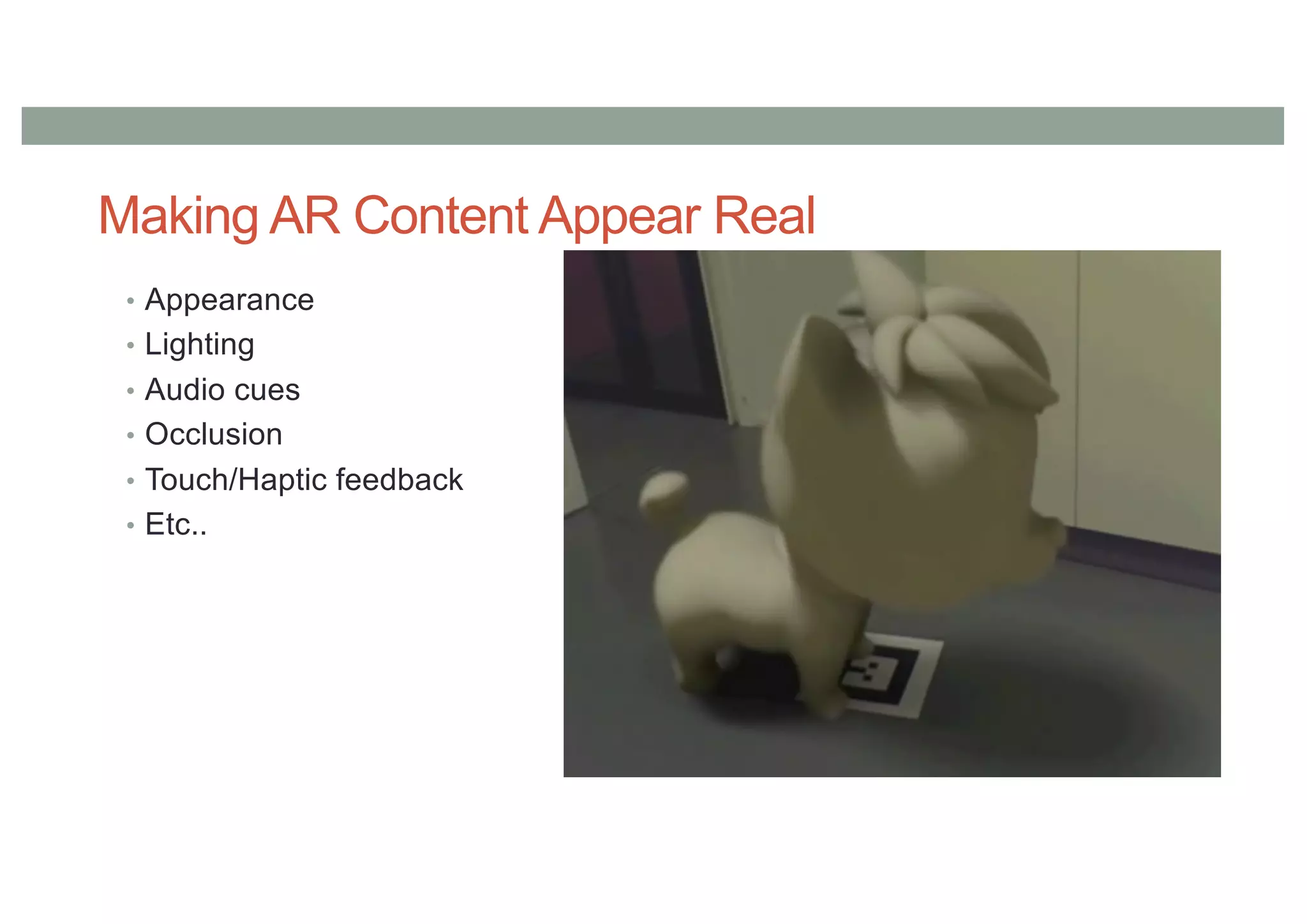 Making AR Content Appear Real
• Appearance
• Lighting
• Audio cues
• Occlusion
• Touch/Haptic feedback
• Etc..
 