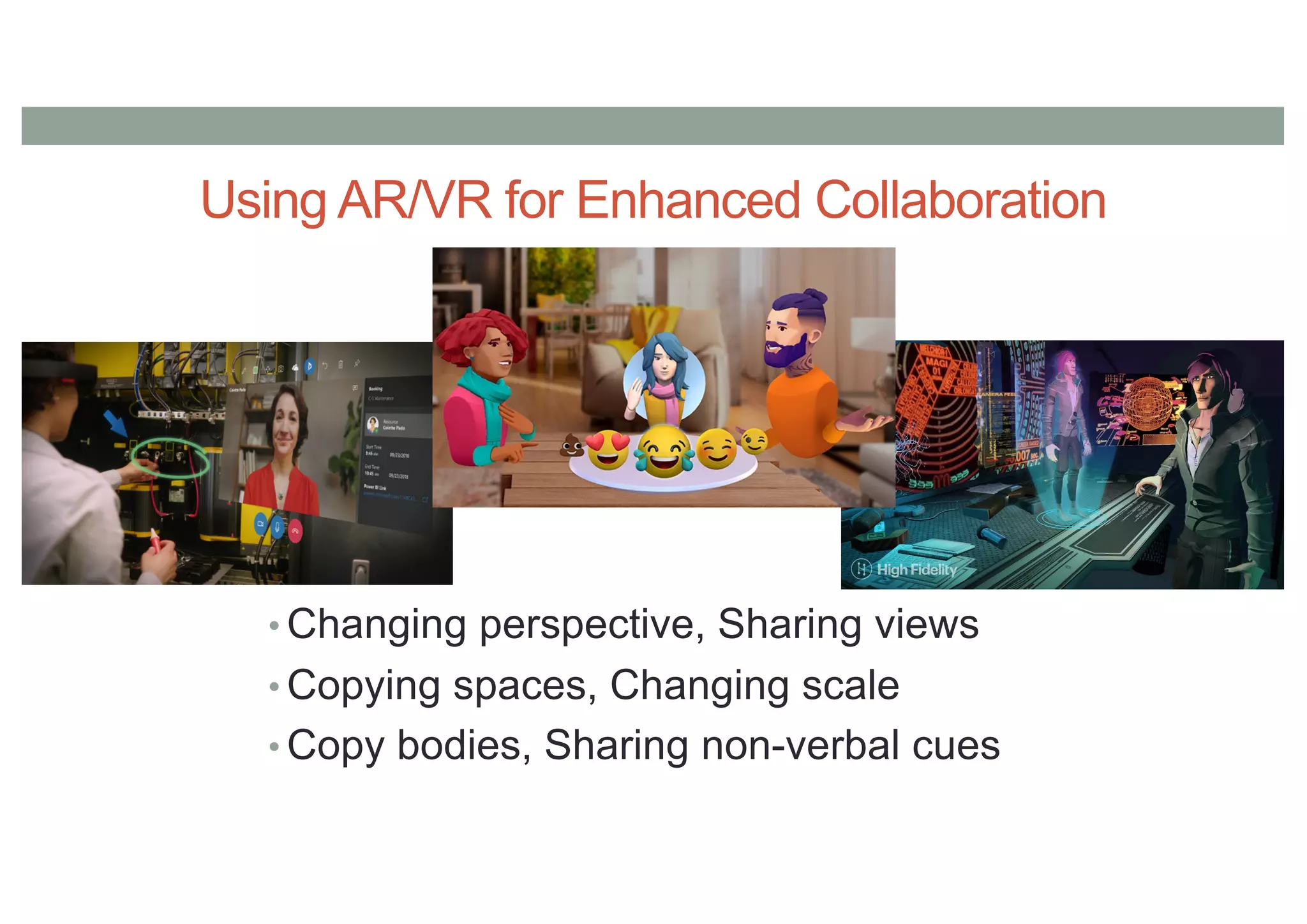 Using AR/VR for Enhanced Collaboration
• Changing perspective, Sharing views
• Copying spaces, Changing scale
• Copy bodies, Sharing non-verbal cues
 