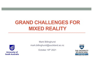 GRAND CHALLENGES FOR
MIXED REALITY
Mark Billinghurst
mark.billinghurst@auckland.ac.nz
October 19th 2021
 