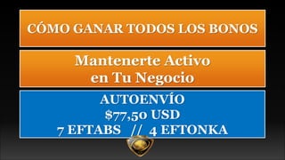 CÓMO GANAR TODOS LOS BONOS
Mantenerte Activo
en Tu Negocio
AUTOENVÍO
$77,50 USD
7 EFTABS // 4 EFTONKA
 