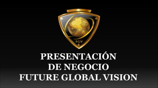 PRESENTACIÓN
DE NEGOCIO
FUTURE GLOBAL VISION
 