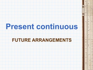 Present continuous
 FUTURE ARRANGEMENTS
 